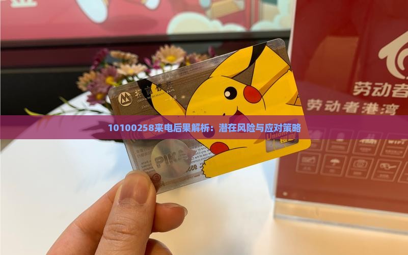 10100258来电后果解析：潜在风险与应对策略