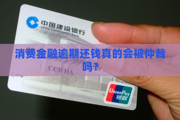 消费金融逾期还钱真的会被仲裁吗？