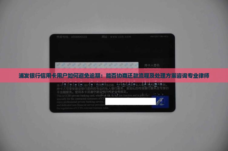 浦发银行信用卡用户如何避免逾期：能否协商还款流程及处理方案咨询专业律师