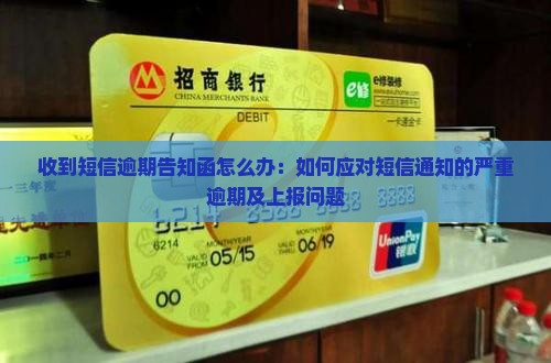 收到短信逾期告知函怎么办：如何应对短信通知的严重逾期及上报问题