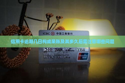 信用卡逾期几日构成呆账及其多久后需注意哪些问题
