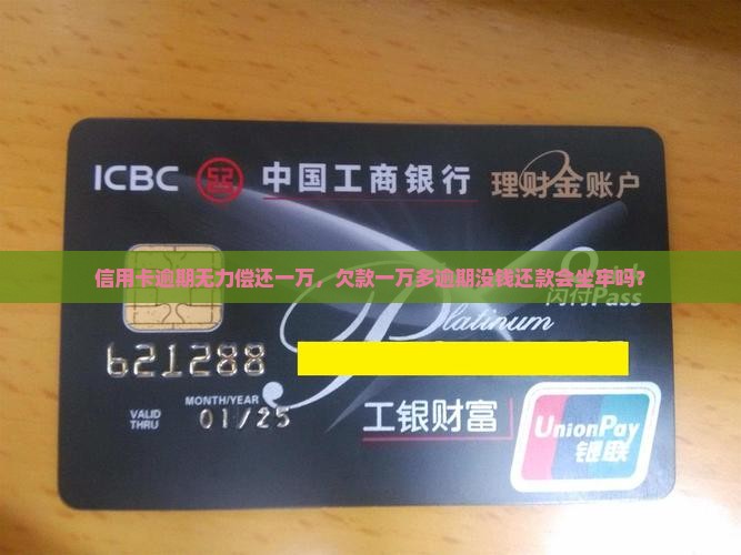信用卡逾期无力偿还一万，欠款一万多逾期没钱还款会坐牢吗？