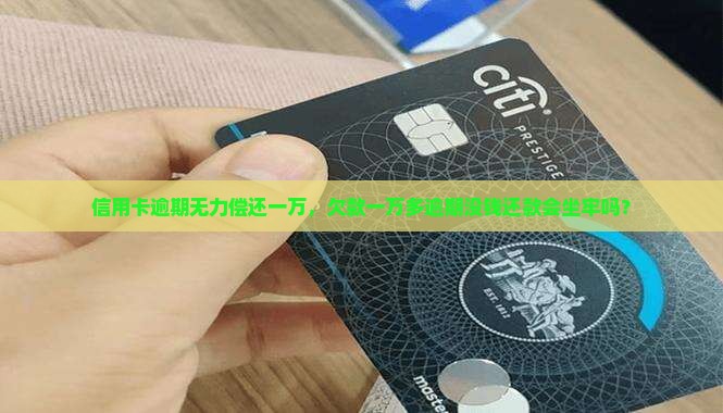 信用卡逾期无力偿还一万，欠款一万多逾期没钱还款会坐牢吗？