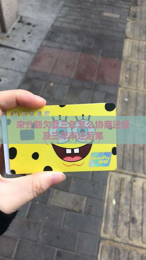 来分期欠款三年怎么协商还款及三年未还后果