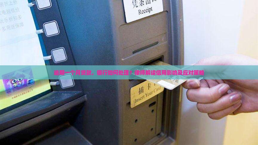 逾期一个月贷款，银行如何处理？律师解读信用影响及应对策略
