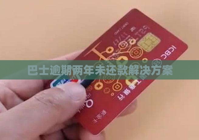 巴士逾期两年未还款解决方案