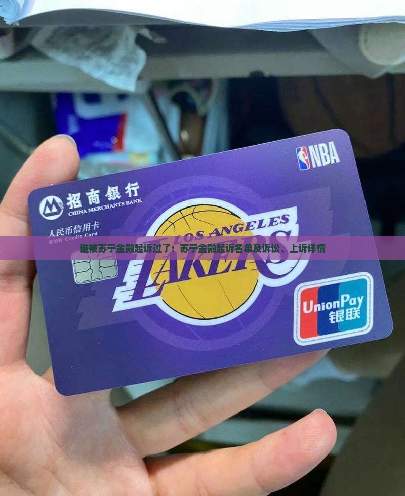 谁被苏宁金融起诉过了：苏宁金融起诉名单及诉讼、上诉详情