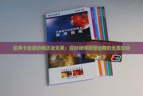信用卡逾期协商还款无果：应对律师拒绝协商的全面攻略