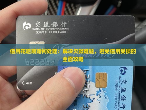 信用花逾期如何处理：解决欠款难题，避免信用受损的全面攻略