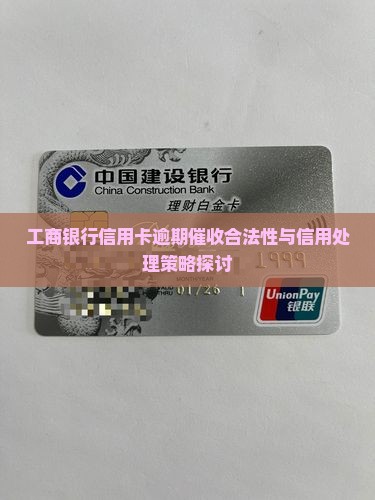工商银行信用卡逾期催收合法性与信用处理策略探讨