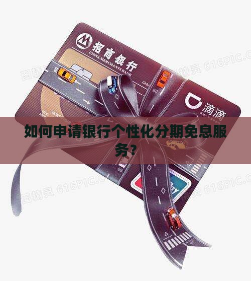 如何申请银行个性化分期免息服务？