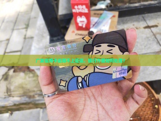 广发信用卡逾期不上征信，银行方面如何处理？