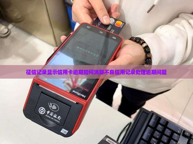 征信记录显示信用卡逾期如何消除不良信用记录处理逾期问题