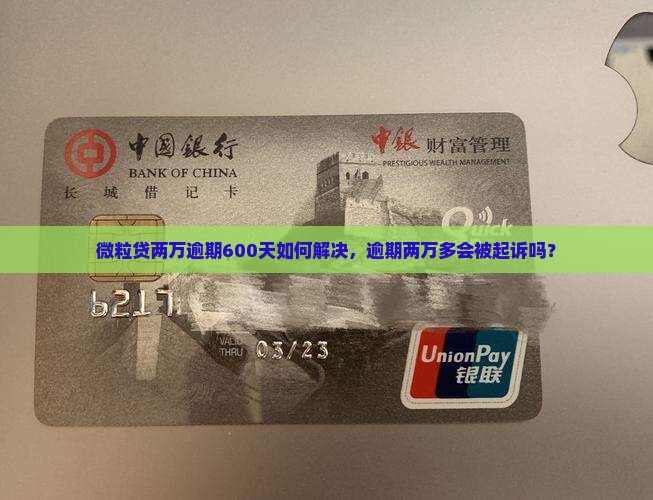 微粒贷两万逾期600天如何解决，逾期两万多会被起诉吗？