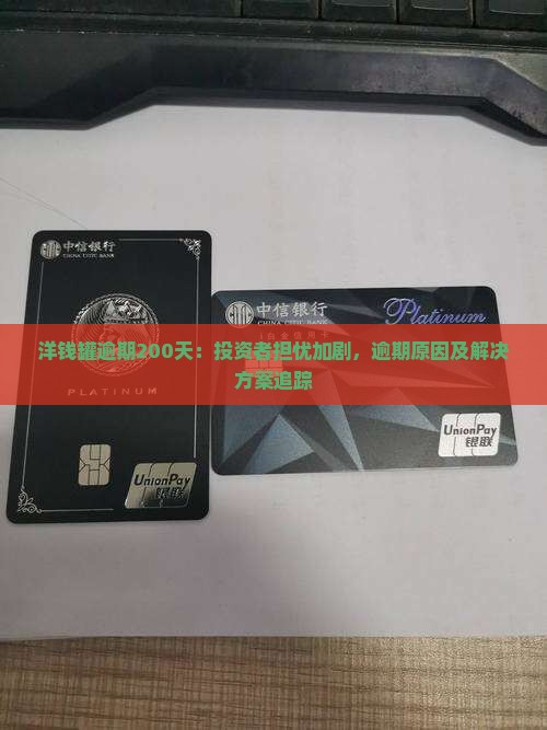 洋钱罐逾期200天：投资者担忧加剧，逾期原因及解决方案追踪