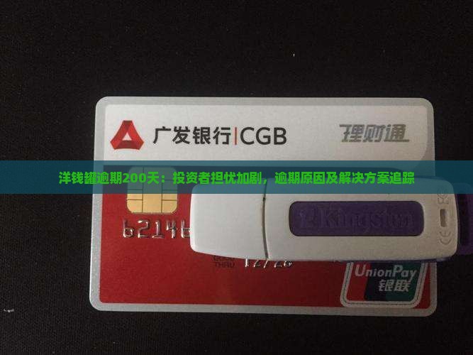 洋钱罐逾期200天：投资者担忧加剧，逾期原因及解决方案追踪