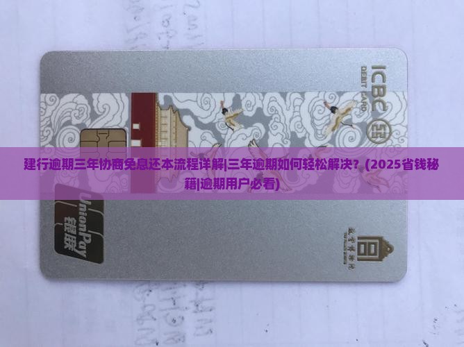建行逾期三年协商免息还本流程详解 建行逾期三年协商免息还本流程详解