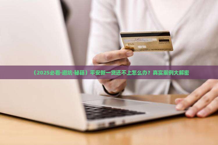 平安新一贷无力还款如何处理