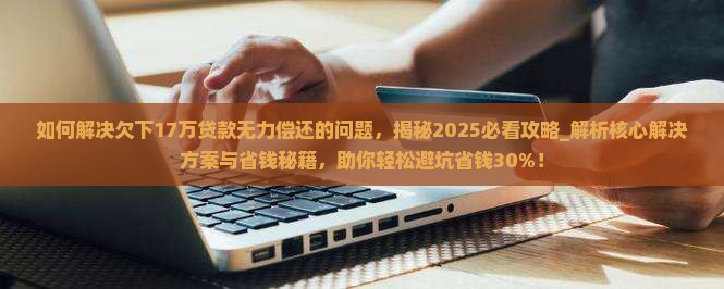 如何解决欠下17万贷款无力偿还的问题