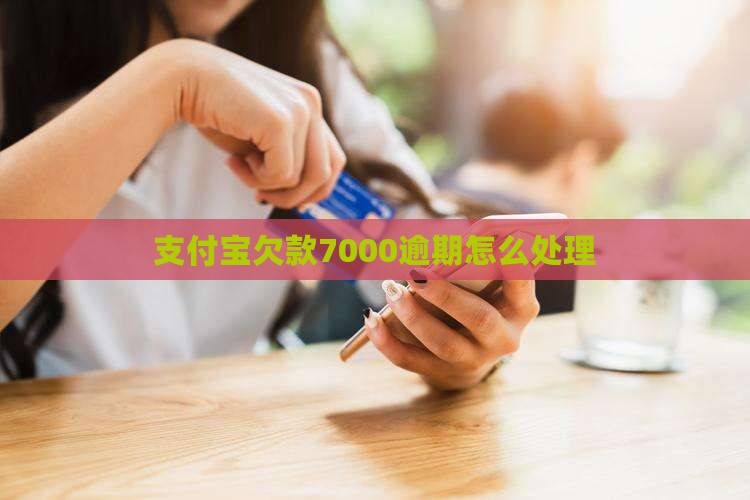 支付宝欠款7000逾期怎么处理