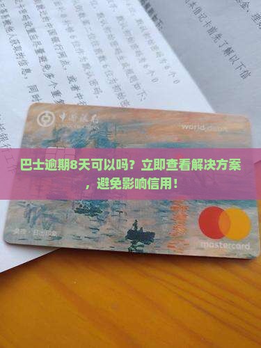 现金巴士逾期8天可以吗需要怎么处理