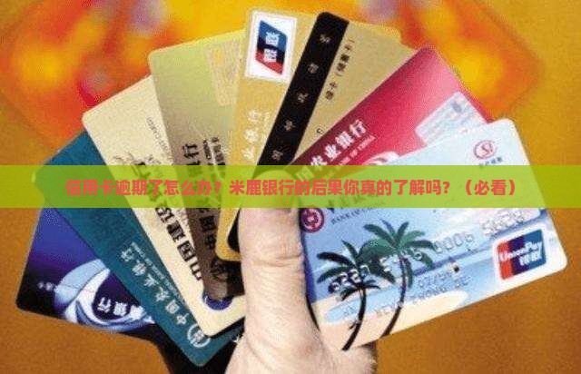 米鹿银行信用卡逾期后的后果及处理方法