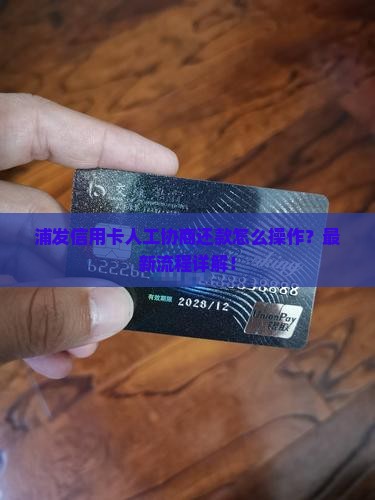 浦发信用卡人工协商还款怎么操作