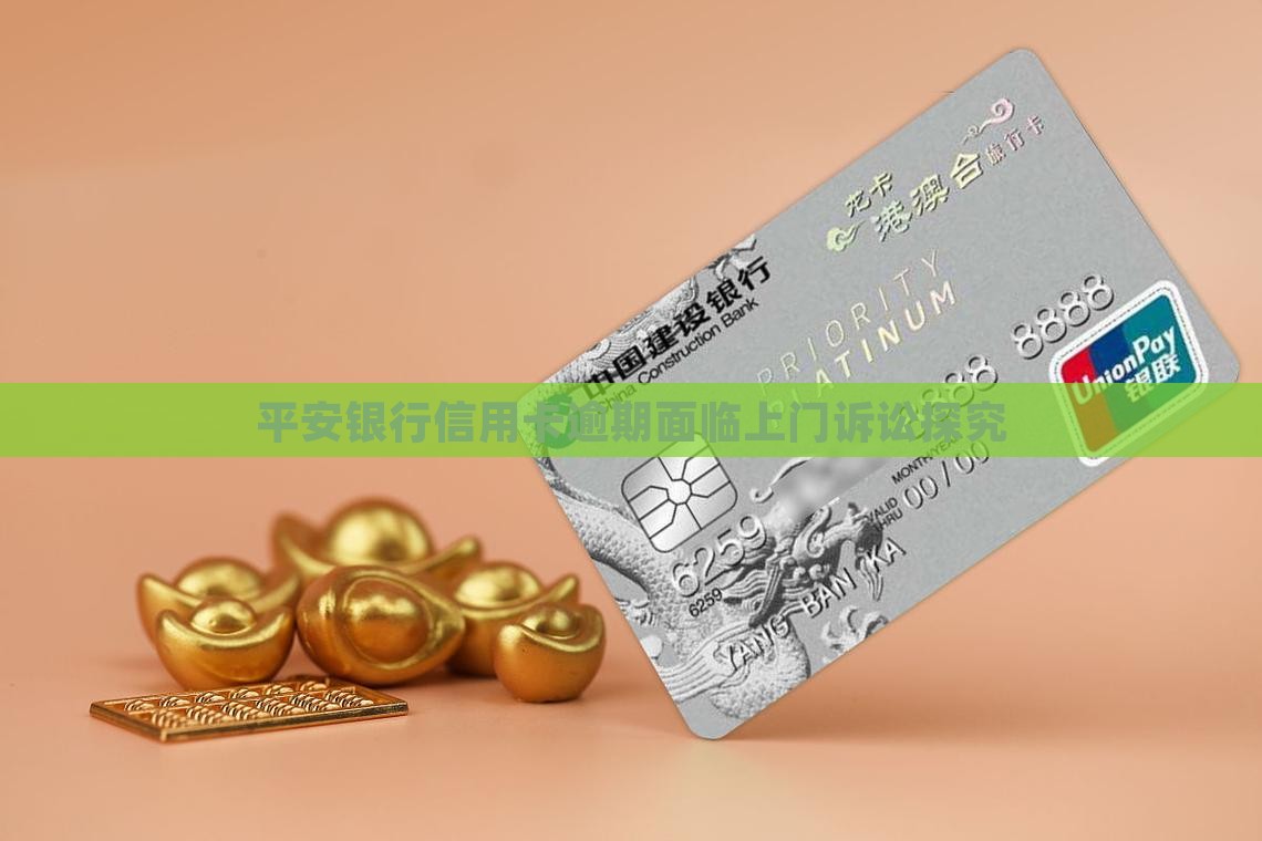 平安银行信用卡逾期面临上门诉讼探究