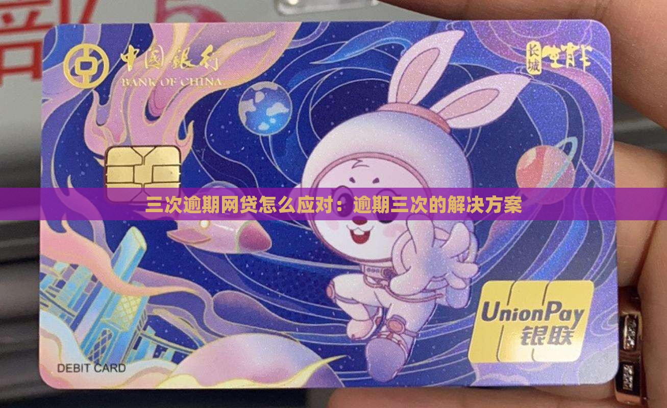 三次逾期网贷怎么应对：逾期三次的解决方案