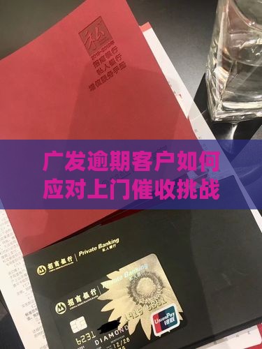 广发逾期客户如何应对上门催收挑战