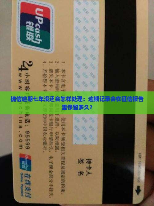 捷信逾期七年没还会怎样处理：逾期记录会在征信报告里保留多久？