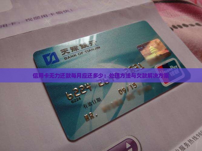 信用卡无力还款每月应还多少：处理方法与欠款解决方案