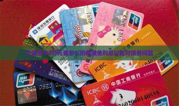 欠信用卡2万元要怎么协商减免利息以应对债务问题