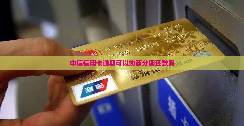 中信信用卡逾期可以协商分期还款吗
