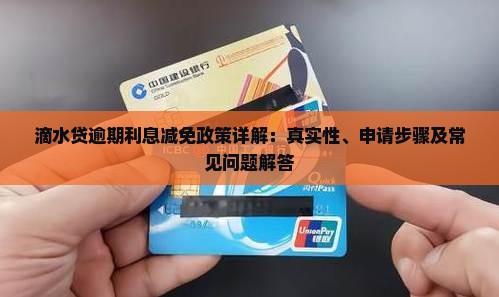滴水贷逾期利息减免政策详解：真实性、申请步骤及常见问题解答
