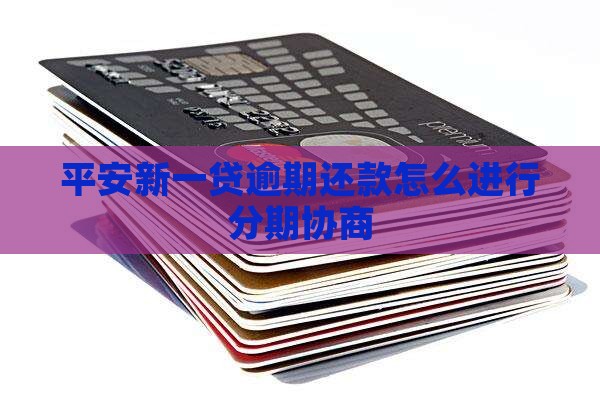 平安新一贷逾期还款怎么进行分期协商