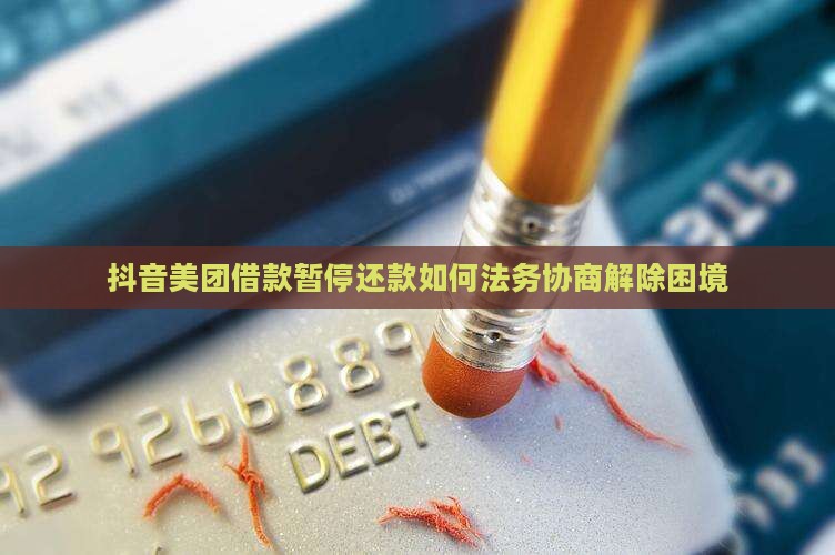 抖音美团借款暂停还款如何法务协商解除困境