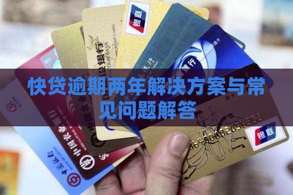 快贷逾期两年解决方案与常见问题解答