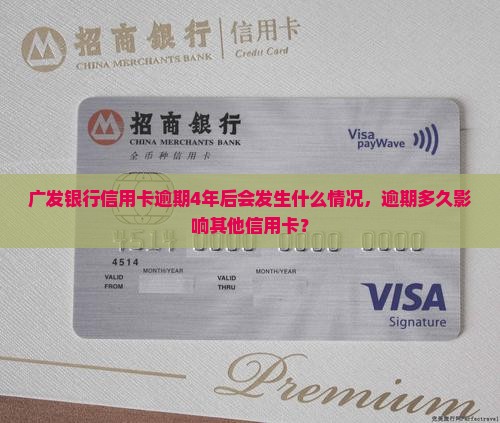 广发银行信用卡逾期4年后会发生什么情况，逾期多久影响其他信用卡？