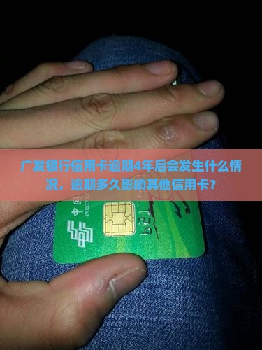 广发银行信用卡逾期4年后会发生什么情况，逾期多久影响其他信用卡？