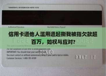 信用卡遭他人滥用遭起撕我被指欠款超百万，如权与应对?