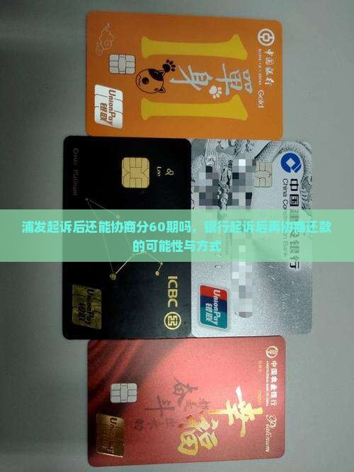 浦发起诉后还能协商分60期吗，银行起诉后再协商还款的可能性与方式
