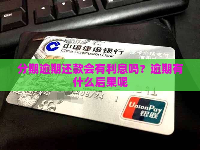 分期逾期还款会有利息吗？逾期有什么后果呢