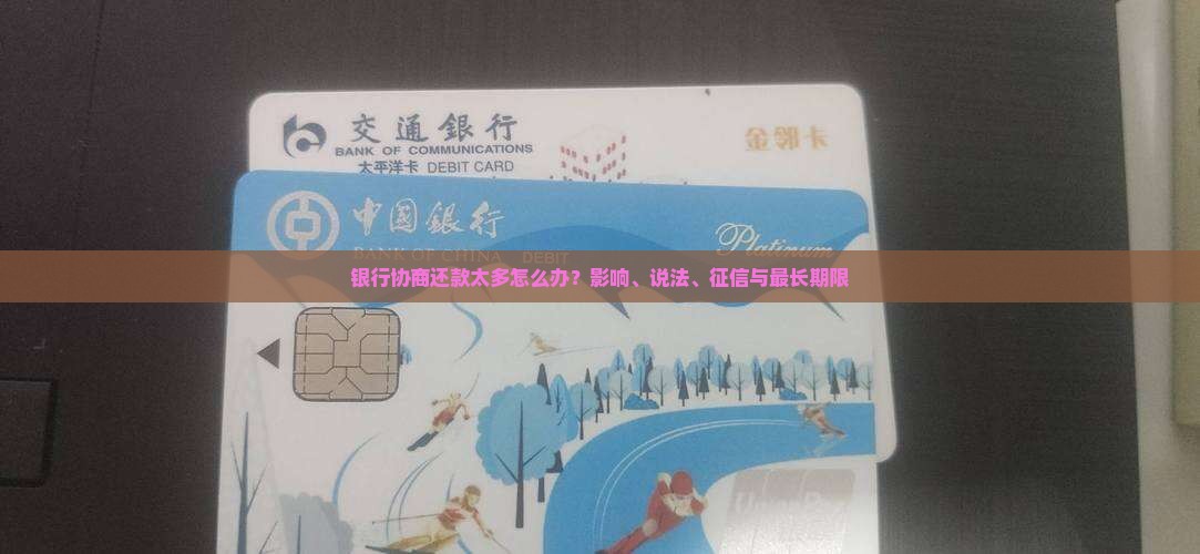 银行协商还款太多怎么办？影响、说法、征信与最长期限