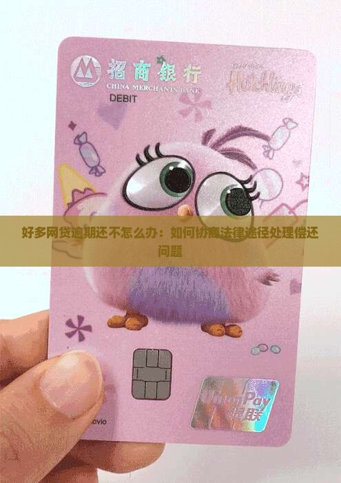 好多网贷逾期还不怎么办：如何协商法律途径处理偿还问题