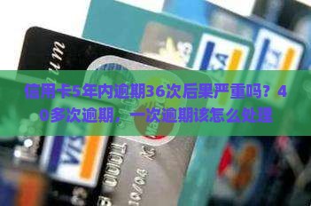 信用卡5年内逾期36次后果严重吗？40多次逾期，一次逾期该怎么处理
