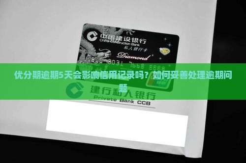 优分期逾期5天会影响信用记录吗？如何妥善处理逾期问题