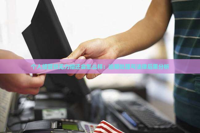 个人经营贷无力偿还会怎么样：逾期处理与法律后果分析