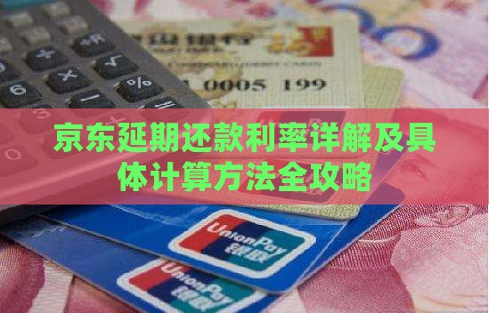 京东延期还款利率详解及具体计算方法全攻略