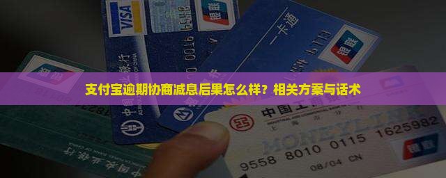 支付宝逾期协商减息后果怎么样？相关方案与话术